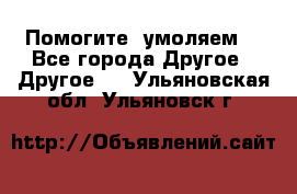 Помогите, умоляем. - Все города Другое » Другое   . Ульяновская обл.,Ульяновск г.